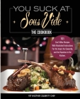 You Suck At Sous Vide!, The Cookbook: 101 Can't-Miss Recipes With Illustrated Instructions For the Inept, the Cowardly, and the Hopeless in the Kitche Cover Image