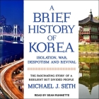 A Brief History of Korea: Isolation, War, Despotism and Revival: The Fascinating Story of a Resilient But Divided People By Sean Runnette (Read by), Michael J. Seth Cover Image