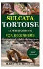 Sulcata Tortoise as Pets Handbook for Beginners: Detailed Guide on How to Effectively Raise Sulcata Tortoise as Pets&Other Purposes;Includes Its Care& By Markus J. Muench Cover Image