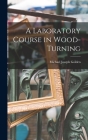 A Laboratory Course in Wood-turning [microform] Cover Image