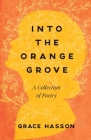 Into the Orange Grove: A Collection of Poetry By Grace Hasson Cover Image