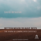 Better Never to Have Been: The Harm of Coming Into Existence By David Benatar, Dennis Kleinman (Read by) Cover Image