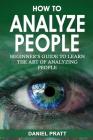 How to Analyze People: Beginner's Guide to Learn the Art of Analyzing People By Daniel Pratt Cover Image