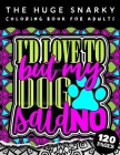 The HUGE Snarky Coloring Book For Adults: I'd Love To But My Dog Said No: A Sassy Colouring Gift Book For Grown-Ups (Matte Cover & 8.5x11 Easy Large P By Qcp Coloring Pages Cover Image