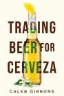 Trading Beer for Cerveza By Caleb Gibbons Cover Image