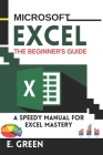 Microsoft Excel the Beginner's Guide: A Speedy Manual for Excel Mastery Cover Image