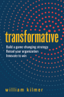 Transformative: Build a Game-Changing Strategy, Retool Your Organization, and Innovate to Win By William Kilmer Cover Image