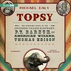 Topsy Lib/E: The Startling Story of the Crooked-Tailed Elephant, P. T. Barnum, and the American Wizard, Thomas Edison By Michael Daly, Mark Peckham (Read by) Cover Image