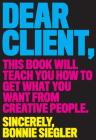 Dear Client: This Book Will Teach You How to Get What You Want from Creative People By Bonnie Siegler Cover Image