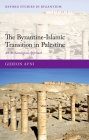 The Byzantine-Islamic Transition in Palestine (Oxford Studies in Byzantium) By Gideon Avni Cover Image