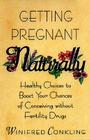 Getting Pregnant Naturally: Healthy Choices To Boost Your Chances Of Conceiving Without Fertility Drugs Cover Image