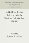 A Guide to Jewish References in the Mexican Colonial Era, 1521-1821 (Anniversary Collection) By Seymour B. Liebman (Editor), Seymour B. Liebman (Translator) Cover Image