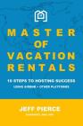 Master of Vacation Rentals: 10 Steps to Hosting Success Using Airbnb + other platforms By Jeff Pierce Cover Image
