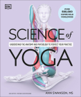 Science of Yoga: Understand the Anatomy and Physiology to Perfect Your Practice (DK Science of) By Ann Swanson Cover Image