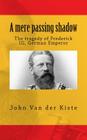 A mere passing shadow: The tragedy of Frederick III, German Emperor By John Van Der Kiste Cover Image
