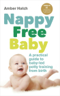 Nappy Free Baby: A Practical Guide to Baby-Led Potty Training from Birth By Amber Hatch Cover Image