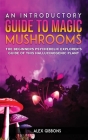 An Introductory Guide to Magic Mushrooms: The Beginners Psychedelic Explorer's Guide of This Hallucinogenic Plant By Alex Gibbons Cover Image
