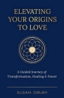 Elevating Your Origins to Love: A Guided Journey of Transformation, Healing, and Power By Susan Drury Cover Image