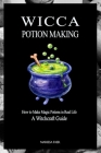 Wicca Potion Making: How to Make Magic Potions in Real Life By Mariesa Faer Cover Image