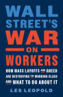 Wall Street's War on Workers: How Mass Layoffs and Greed Are Destroying the Working Class and What to Do about It By Les Leopold Cover Image
