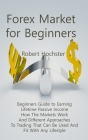 Forex Market for Beginners: Beginners Guide to Earning Lifetime Passive Income How The Markets Work And Different Approaches To Trading That Can B By Robert Hochster Cover Image