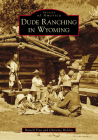Dude Ranching in Wyoming (Images of America) By Russell True, Christine Holden Cover Image