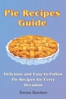 Pie Recipes Guide: Delicious and Easy-to-Follow Pie Recipes for Every Occasion By Emma Sanders Cover Image