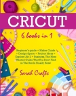 Cricut: 6 Books in 1: Beginner's guide + Maker Guide + Design Space + Project Ideas + Explore Air 2 + Business. The Most Wante Cover Image