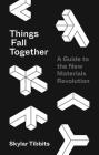 Things Fall Together: A Guide to the New Materials Revolution By Skylar Tibbits Cover Image