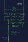 Listening to the Music the Machines Make: Inventing Electronic Pop 1978-1983 By Richard Evans Cover Image