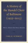 A History of the Handel Choir of Baltimore (1935-2013): Music, Spread Thy Voice Around By Carl B. Schmidt Cover Image