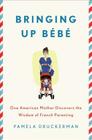 Bringing Up Bebe: One American Mother Discovers the Wisdom of French Parenting By Pamela Druckerman Cover Image