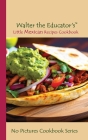 Walter the Educator's Little Mexican Recipes Cookbook By Walter the Educator Cover Image