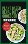 Plant Based Renal Diet Cookbook for Seniors: Quick Delicious Low Sodium Low Potassium Recipes for Chronic Kidney Disease & Renal Failure in Older Adul By Linda Carlucci Cover Image