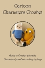 Cartoon Characters Crochet: Guide to Crochet Adorable Characters from Cartoon Step by Step By Rodriguez Antonio Cover Image