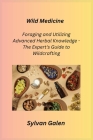 Wild Medicine: Foraging and Utilizing Advanced Herbal Knowledge - The Expert's Guide to Wildcrafting Cover Image