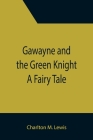 Gawayne and the Green Knight: A Fairy Tale By Charlton M. Lewis Cover Image