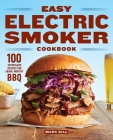 Easy Electric Smoker Cookbook: 100 Effortless Recipes for Crave-Worthy BBQ Cover Image