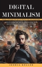 Digital Minimalism: Choose a Focused Life and Live Better with Less Technology (How to Overcome Social Media Addiction, Declutter Your Dig By Joshua Keller Cover Image