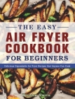 The Easy Air Fryer Cookbook For Beginners: Delicious Dependable Air Fryer Recipes that Anyone Can Cook Cover Image