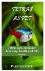 Tetras as Pet: Tetras care, behavior, breeding, health and lots more!!! By Ivan Elliott Cover Image