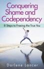 Conquering Shame and Codependency: 8 Steps to Freeing the True You By Darlene Lancer Cover Image