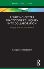 A Writing Center Practitioner's Inquiry into Collaboration: Pedagogy, Practice, And Research By Georganne Nordstrom Cover Image