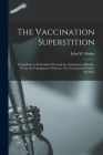 The Vaccination Superstition: Prophylaxis to Be Realized Through the Attainment of Health, Not by the Propagation of Disease; Can Vaccination Produc Cover Image