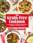 The Grain-Free Cookbook: Easy Recipes for Cooking Delicious Meals on Restrictive Diet Free of Grains By Kaitlyn Donnelly Cover Image