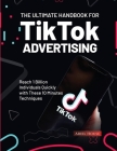 The Ultimate Handbook for TikTok Advertising: Reach 1 Billion Individuals Quickly with These 10 Minutes Techniques By Ariel House Cover Image