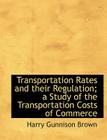 Transportation Rates and Their Regulation; A Study of the Transportation Costs of Commerce Cover Image