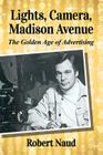 Lights, Camera, Madison Avenue: The Golden Age of Advertising By Robert Naud Cover Image