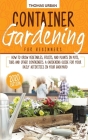 Container gardening for beginners: How to grow vegetables, fruits, and plants in pots, tubs and other containers. A gardening guide for your daily act Cover Image