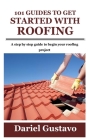 101 Guides to Get Started with Roofing: A step by step guide to begin your roofing project By Dariel Gustavo Cover Image